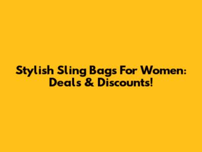 Stylish Sling Bags For Women: Deals & Discounts!
