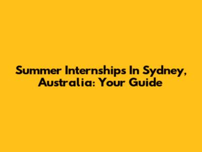 Summer Internships In Sydney, Australia: Your Guide