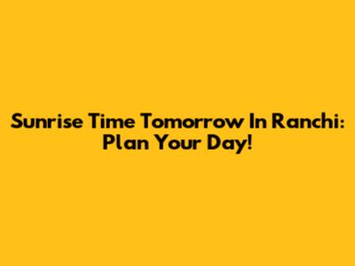 Sunrise Time Tomorrow In Ranchi: Plan Your Day!