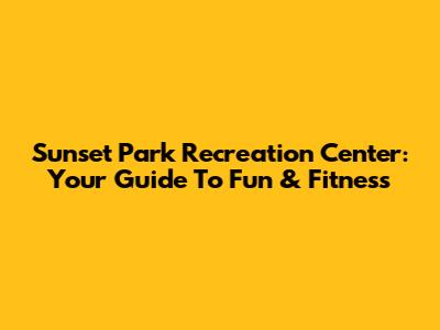 Sunset Park Recreation Center: Your Guide To Fun & Fitness