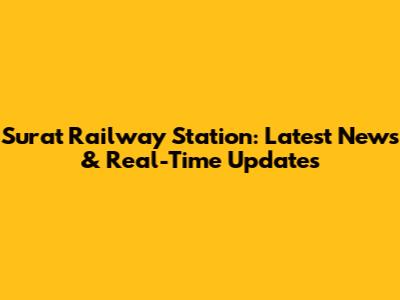Surat Railway Station: Latest News & Real-Time Updates
