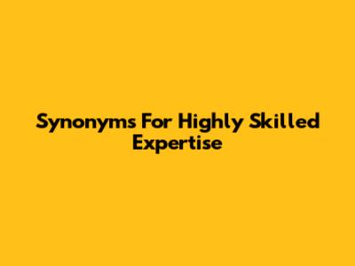Synonyms For Highly Skilled Expertise