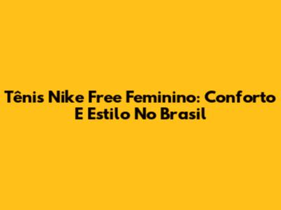 Tênis Nike Free Feminino: Conforto E Estilo No Brasil