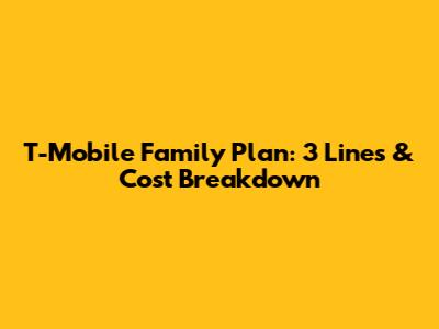 T-Mobile Family Plan: 3 Lines & Cost Breakdown
