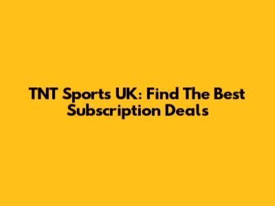 TNT Sports UK: Find The Best Subscription Deals
