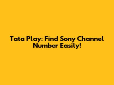 Tata Play: Find Sony Channel Number Easily!