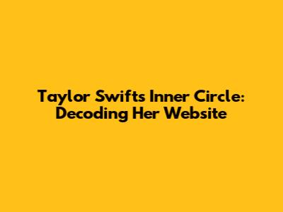 Taylor Swift's Inner Circle: Decoding Her Website