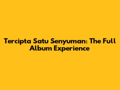 Tercipta Satu Senyuman: The Full Album Experience
