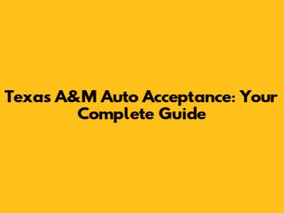 Texas A&M Auto Acceptance: Your Complete Guide