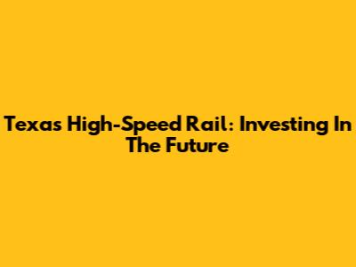 Texas High-Speed Rail: Investing In The Future