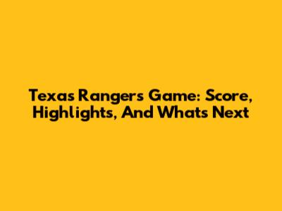 Texas Rangers Game: Score, Highlights, And What's Next