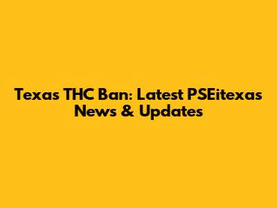 Texas THC Ban: Latest PSEitexas News & Updates