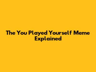 The "You Played Yourself" Meme Explained