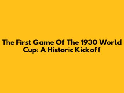 The First Game Of The 1930 World Cup: A Historic Kickoff