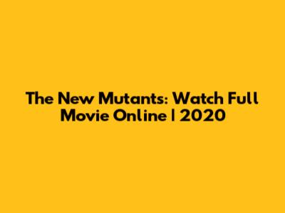 The New Mutants: Watch Full Movie Online | 2020