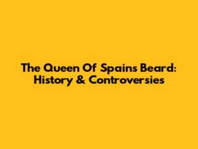 The Queen Of Spain's Beard: History & Controversies