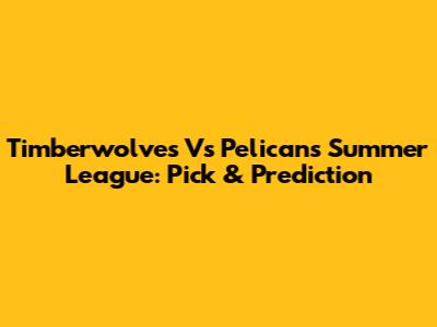 Timberwolves Vs Pelicans Summer League: Pick & Prediction