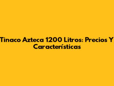 Tinaco Azteca 1200 Litros: Precios Y Características