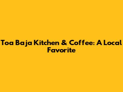 Toa Baja Kitchen & Coffee: A Local Favorite