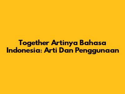 Together Artinya Bahasa Indonesia: Arti Dan Penggunaan