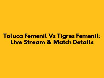 Toluca Femenil Vs Tigres Femenil: Live Stream & Match Details