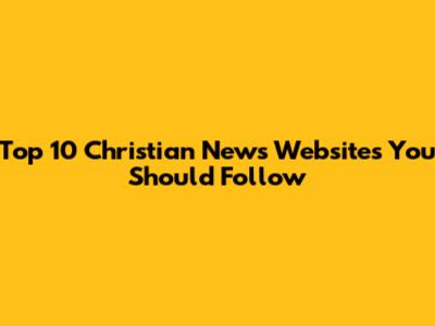 Top 10 Christian News Websites You Should Follow