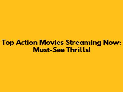 Top Action Movies Streaming Now: Must-See Thrills!