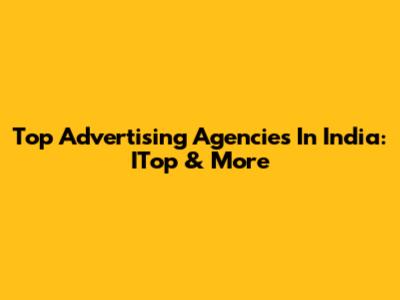 Top Advertising Agencies In India: ITop & More