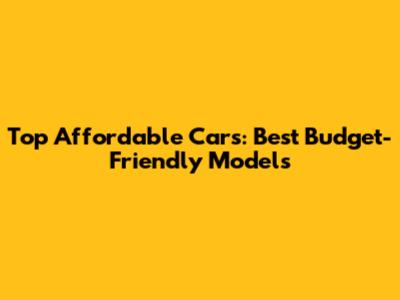 Top Affordable Cars: Best Budget-Friendly Models