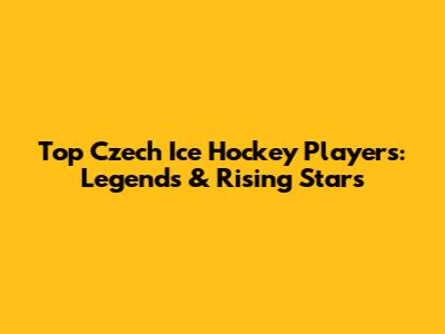 Top Czech Ice Hockey Players: Legends & Rising Stars