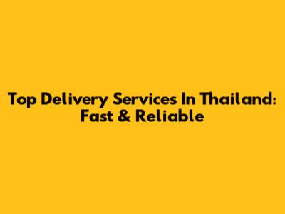 Top Delivery Services In Thailand: Fast & Reliable