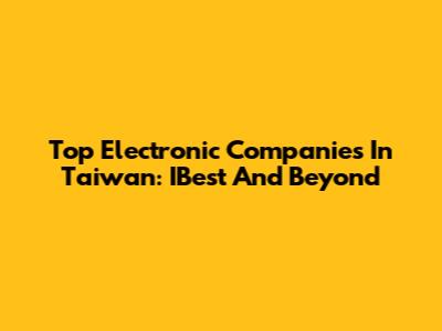 Top Electronic Companies In Taiwan: IBest And Beyond