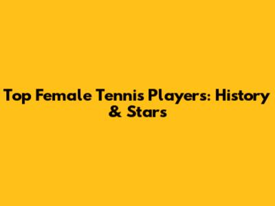 Top Female Tennis Players: History & Stars
