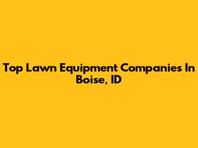 Top Lawn Equipment Companies In Boise, ID