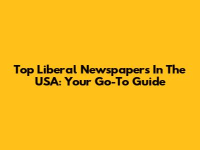 Top Liberal Newspapers In The USA: Your Go-To Guide