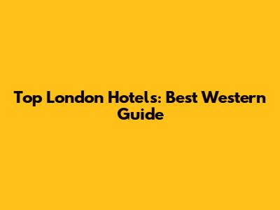Top London Hotels: Best Western Guide