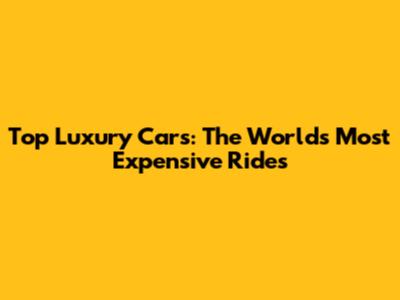 Top Luxury Cars: The World's Most Expensive Rides