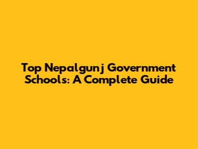 Top Nepalgunj Government Schools: A Complete Guide