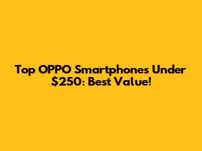 Top OPPO Smartphones Under $250: Best Value!