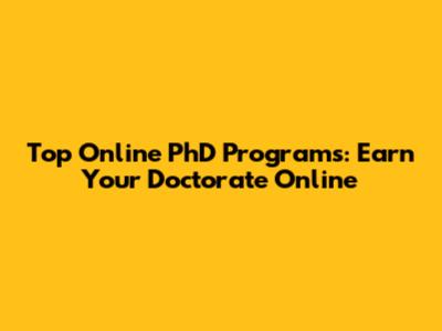 Top Online PhD Programs: Earn Your Doctorate Online