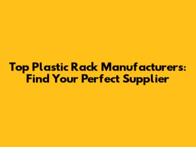 Top Plastic Rack Manufacturers: Find Your Perfect Supplier