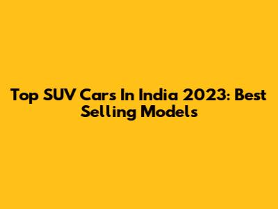 Top SUV Cars In India 2023: Best Selling Models