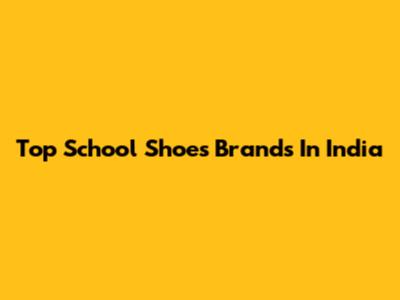Top School Shoes Brands In India