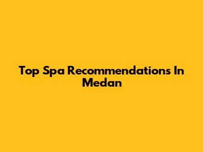 Top Spa Recommendations In Medan