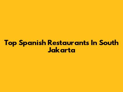 Top Spanish Restaurants In South Jakarta