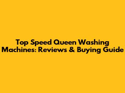 Top Speed Queen Washing Machines: Reviews & Buying Guide