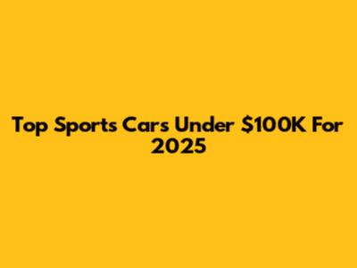 Top Sports Cars Under $100K For 2025