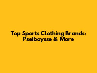 Top Sports Clothing Brands: Pseiboysse & More