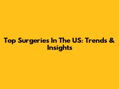 Top Surgeries In The US: Trends & Insights