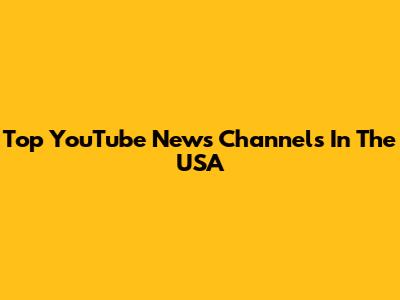 Top YouTube News Channels In The USA